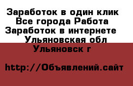 Заработок в один клик - Все города Работа » Заработок в интернете   . Ульяновская обл.,Ульяновск г.